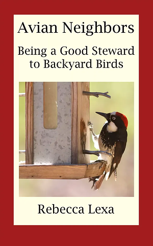 Avian Neighbors: Being a Good Steward to Backyard Birds by Rebecca Lexa