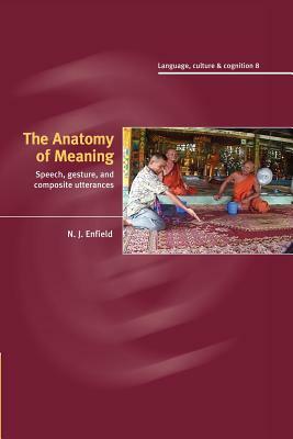 The Anatomy of Meaning: Speech, Gesture, and Composite Utterances by N. J. Enfield