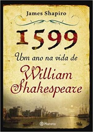 1599: Um Ano Na Vida De Willian Shakespeare by James Shapiro