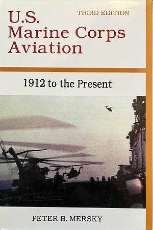 U.S. Marine Corps Aviation: 1912 to the Present by Peter B. Mersky