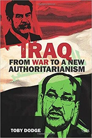 Iraq: From War To A New Authoritarianism by Toby Dodge