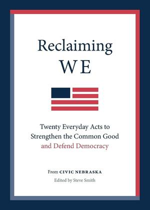 Reclaiming We: Twenty Everyday Acts to Strengthen the Common Good and Defend Democracy by Steve Smith, Civic Nebraska