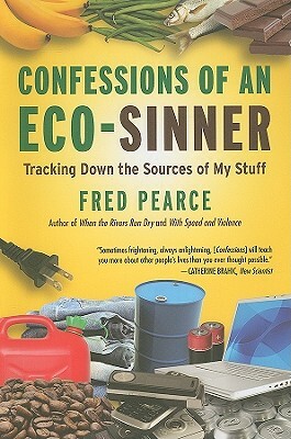 Confessions of an Eco-Sinner: Tracking Down the Sources of My Stuff by Fred Pearce
