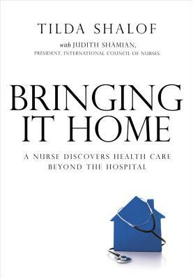 Bringing It Home: A Nurse Discovers Healthcare Beyond the Hospital by Tilda Shalof