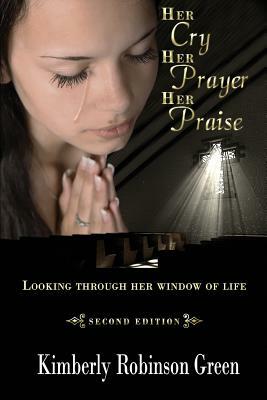 Her Cry Her Prayer Her Praise: Looking Through Her Window of Life by Donna Osborn Clark, Kimberly Robinson Green