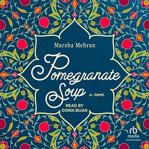 Pomegranate Soup: A Novel by Donia Bijan, Marsha Mehran, Marsha Mehran