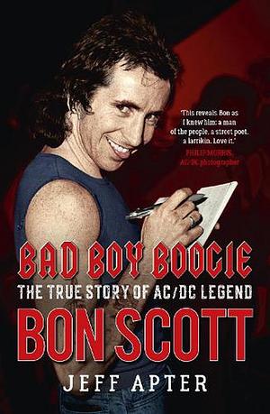 Bad Boy Boogie: The true story of AC/DC legend Bon Scott by Jeff Apter