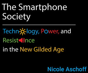 The Smartphone Society: Technology, Power, and Resistance in the New Gilded Age by Nicole Aschoff