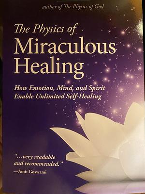 The Physics of Miraculous Healing: How Emotion, Mind, and Spirit Enable Unlimited Self-Healing by Joseph Selbie