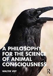 A Philosophy for the Science of Animal Consciousness by Walter Veit