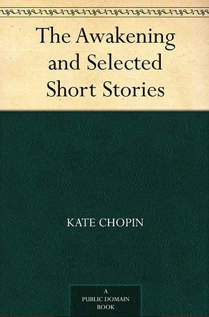 The Awakening and Selected Short Stories [9 stories] by Kate Chopin