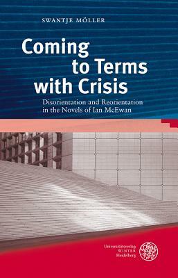 Coming to Terms with Crisis: Disorientation and Reorientation in the Novels of Ian McEwan by Swantje Moller