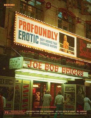 Profoundly Erotic: Sexy Movies that Changed History by Joe Bob Briggs, Joe Bob Briggs