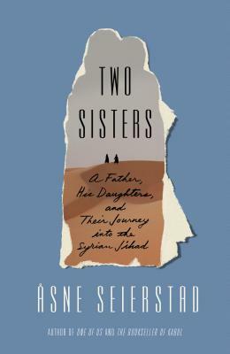 Two Sisters: A Father, His Daughters, and Their Journey Into the Syrian Jihad by Åsne Seierstad