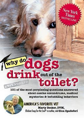 Why Do Dogs Drink Out of the Toilet?: 101 of the Most Perplexing Questions Answered About Canine Conundrums, Medical Mysteries & Befuddling Behaviors by Gina Spadafori, Marty Becker, Marty Becker