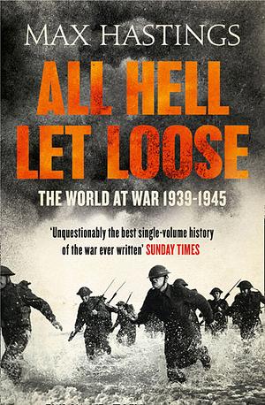 All Hell Let Loose - The World at War 1939-1945 by Max Hastings