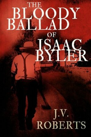 The Bloody Ballad of Isaac Byler (A Short Story) by J.V. Roberts