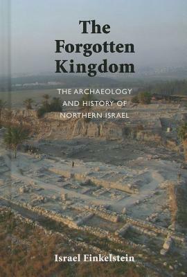 The Archaeology and History of Northern Israel: The Forgotten Kingdom by Israel Finkelstein