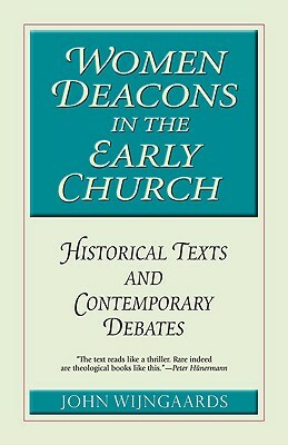 Women Deacons in the Early Church: Historical Texts and Contemporary Debates by John Wijngaards