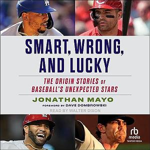 Smart, Wrong, and Lucky: The Origin Stories of Baseball's Unexpected Stars by Jonathan Mayo