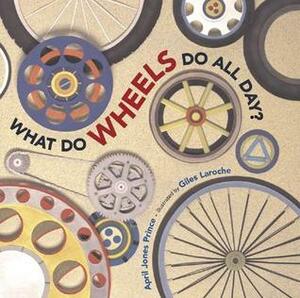 What Do Wheels Do All Day? by April Jones Prince, Giles Laroche