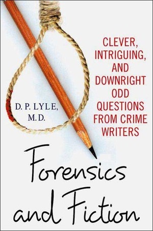 Forensics and Fiction: Clever, Intriguing, and Downright Odd Questions from Crime Writers by D.P. Lyle