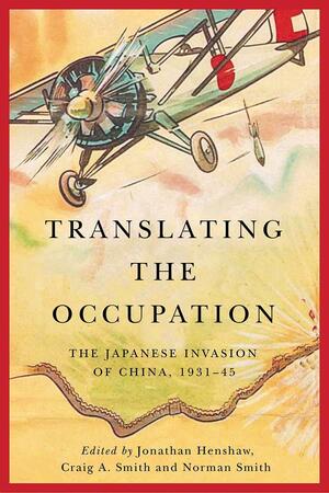 Translating the Occupation: The Japanese Invasion of China, 1931–45 by Craig A. Smith, Norman Smith, Jonathan Henshaw