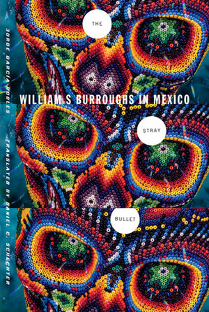 The Stray Bullet: William S. Burroughs in Mexico by Daniel Schechter, Jorge García-Robles
