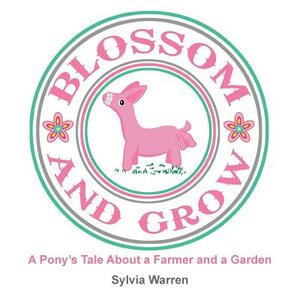 Blossom and Grow: A Pony's Tale about a Farmer and a Garden by Sylvia Warren
