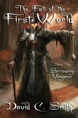 Sorrowing Vengeance: A Fantasy Novel: The Fall of the First World, Book Two by David C. Smith