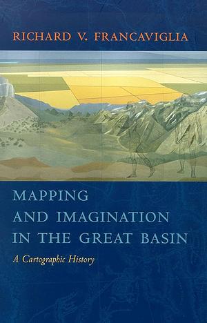 Mapping and Imagination in the Great Basin: A Cartographic History by Richard V. Francaviglia