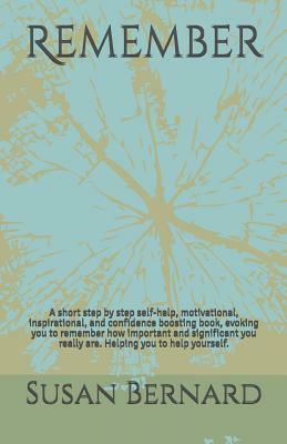 Remember: A short step by step self-help, motivational, inspirational, and confidence boosting book, evoking you to remember how by Susan Bernard