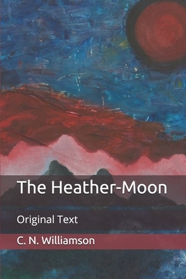 The Heather-Moon: Original Text by C.N. Williamson, A.M. Williamson