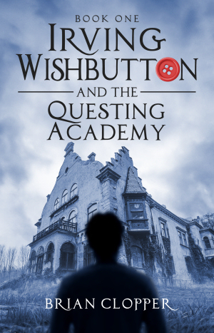 Irving Wishbutton and the Questing Academy by Brian Clopper