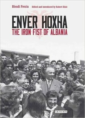 Enver Hoxha: The Iron Fist of Albania by Robert Elsie, Blendi Fevziu