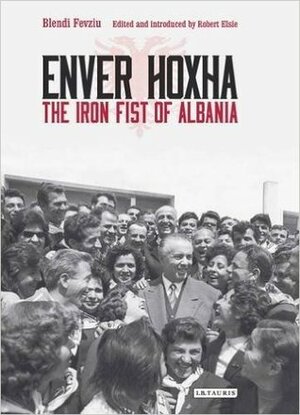 Enver Hoxha: The Iron Fist of Albania by Blendi Fevziu, Robert Elsie