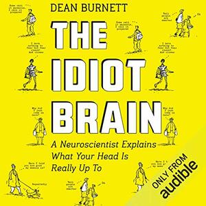 The Idiot Brain: A Neuroscientist Explains What Your Head Is Really up To by Dean Burnett