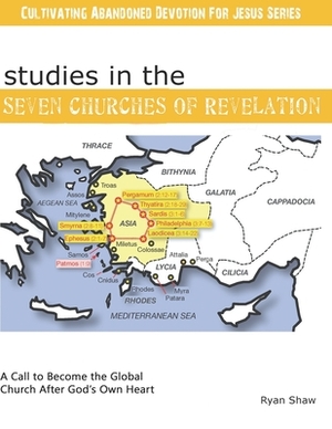 Studies in the Seven Churches Of Revelation: A Call to Become the Global Church After God's Own Heart by Ryan Shaw