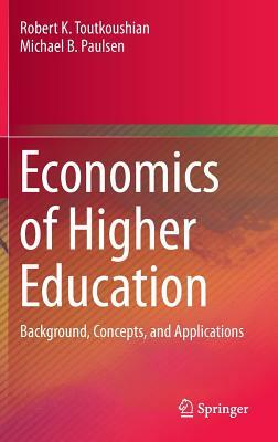 Economics of Higher Education: Background, Concepts, and Applications by Robert K. Toutkoushian, Michael B. Paulsen