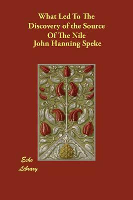 What Led To The Discovery of the Source Of The Nile by John Hanning Speke