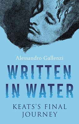 Written in Water: Keats's Final Journey by Alessandro Gallenzi