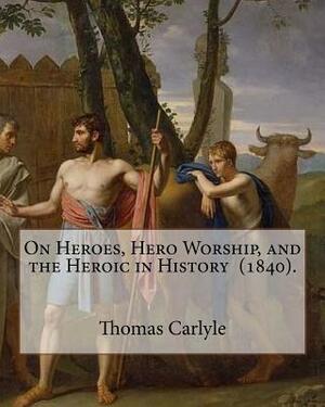 On Heroes, Hero Worship, and the Heroic in History (1840). By: Thomas Carlyle: Thomas Carlyle (4 December 1795 - 5 February 1881) was a Scottish philo by Thomas Carlyle