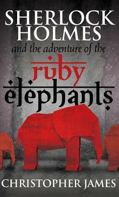 Sherlock Holmes and the Adventure of the Ruby Elephants by Chris James