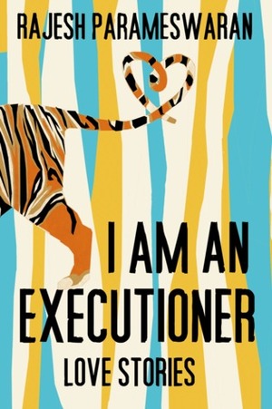 I Am an Executioner: Love Stories by Rajesh Parameswaran