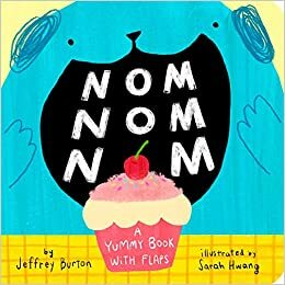 Nom Nom Nom: A Yummy Book with Flaps by Jeffrey Burton, Sarah Hwang