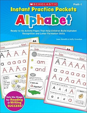 Instant Practice Packets: Alphabet, PreK-1: Ready-To-Go Activity Pages That Help Children Build Alphabet Recognition and Letter Formation Skills by Joan Novelli, Holly Grundon