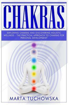 Exploring Chakras and Discovering Holistic Wellness: The Practical Approach to Chakras for Personal Development. Spiritual Coaching for Modern People by Marta Tuchowska