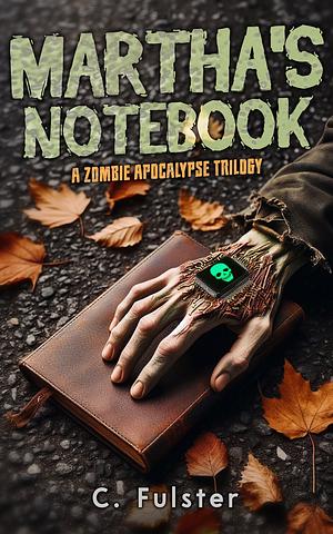 Martha's Notebook: A Zombie Apocalypse Trilogy by C. Fulster