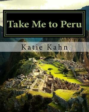 Take Me to Peru by Katie Kahn