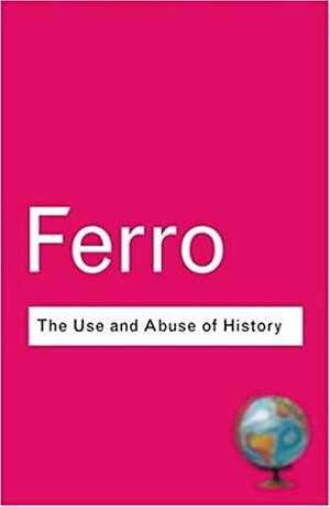 The Use and Abuse of History: Or How the Past Is Taught to Children by Marc Ferro